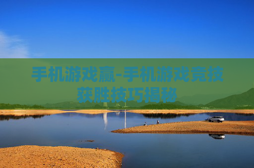 手机游戏赢-手机游戏竞技获胜技巧揭秘