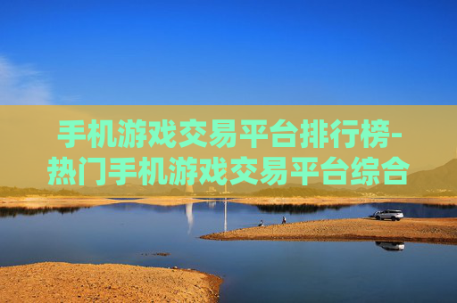 手机游戏交易平台排行榜-热门手机游戏交易平台综合排名情况