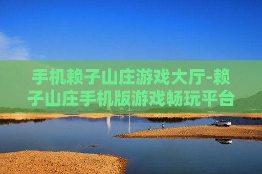 手机赖子山庄游戏大厅-赖子山庄手机版游戏畅玩平台