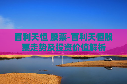 百利天恒 股票-百利天恒股票走势及投资价值解析