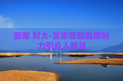 新郎 财大-富家新郎雄厚财力引众人瞩目