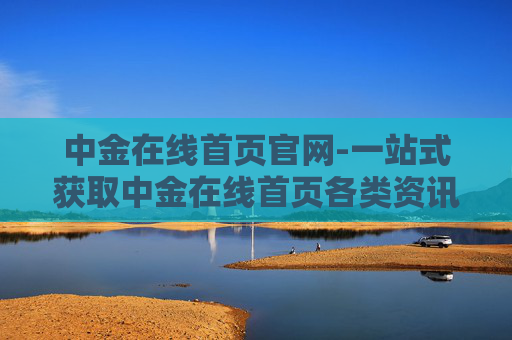 中金在线首页官网-一站式获取中金在线首页各类资讯入口