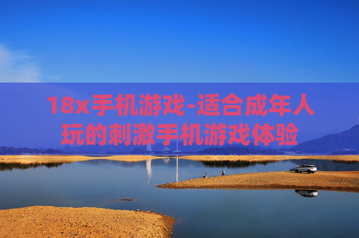 18x手机游戏-适合成年人玩的刺激手机游戏体验
