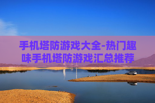 手机塔防游戏大全-热门趣味手机塔防游戏汇总推荐