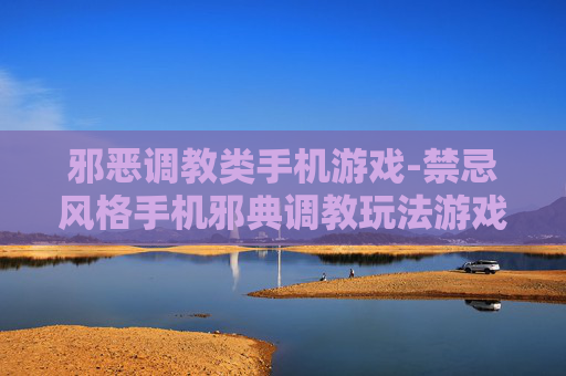 邪恶调教类手机游戏-禁忌风格手机邪典调教玩法游戏