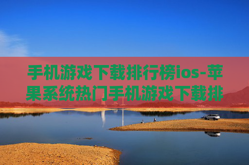 手机游戏下载排行榜ios-苹果系统热门手机游戏下载排名