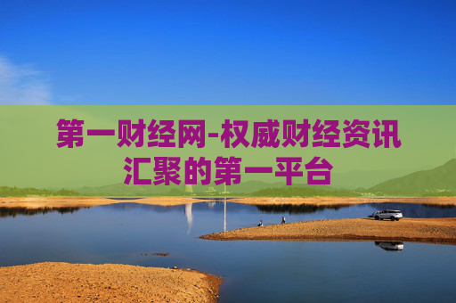 第一财经网-权威财经资讯汇聚的第一平台