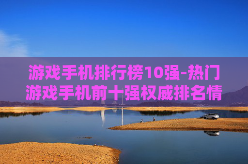 游戏手机排行榜10强-热门游戏手机前十强权威排名情况