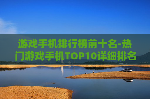 游戏手机排行榜前十名-热门游戏手机TOP10详细排名情况