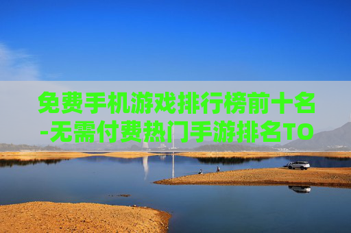 免费手机游戏排行榜前十名-无需付费热门手游排名TOP10