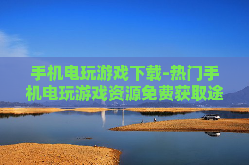 手机电玩游戏下载-热门手机电玩游戏资源免费获取途径