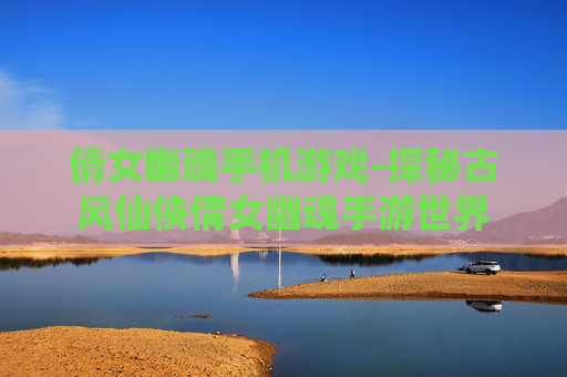倩女幽魂手机游戏-探秘古风仙侠倩女幽魂手游世界
