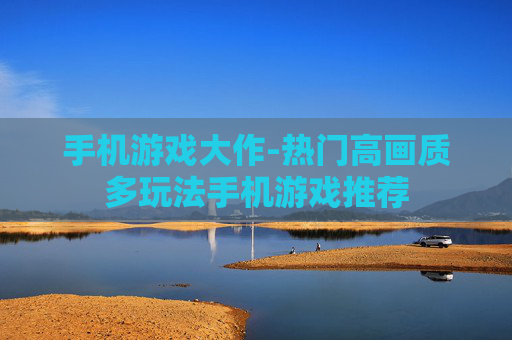手机游戏大作-热门高画质多玩法手机游戏推荐