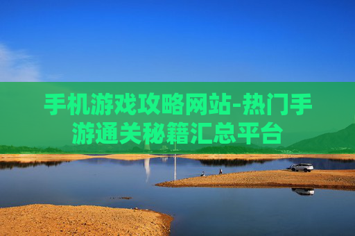 手机游戏攻略网站-热门手游通关秘籍汇总平台