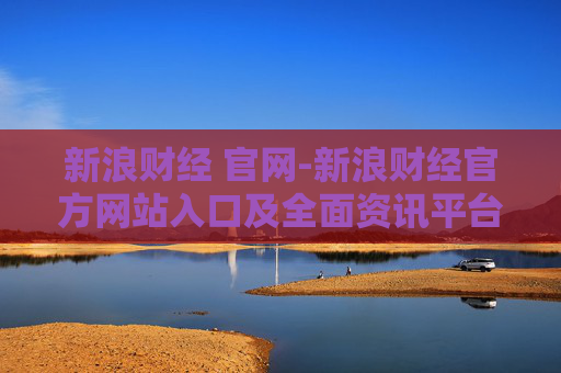 新浪财经 官网-新浪财经官方网站入口及全面资讯平台