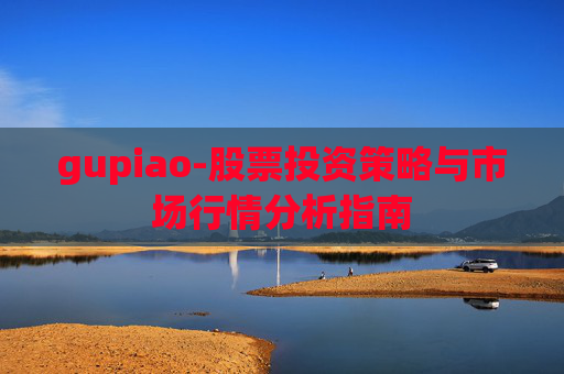 gupiao-股票投资策略与市场行情分析指南