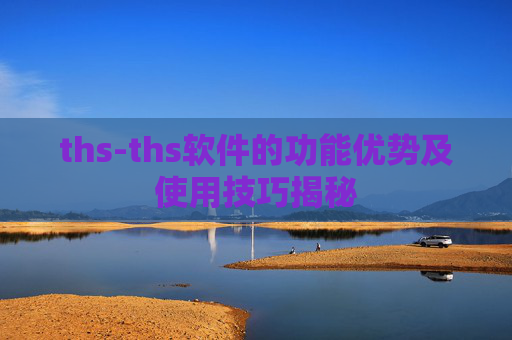 ths-ths软件的功能优势及使用技巧揭秘
