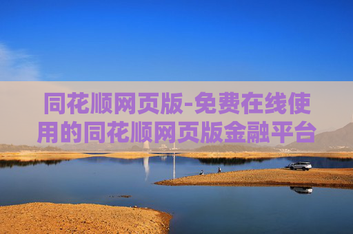 同花顺网页版-免费在线使用的同花顺网页版金融平台