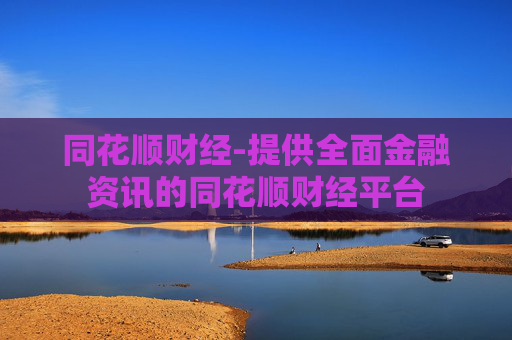 同花顺财经-提供全面金融资讯的同花顺财经平台