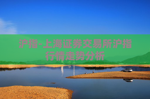 沪指-上海证券交易所沪指行情走势分析