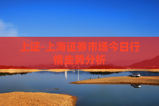 上证-上海证券市场今日行情走势分析