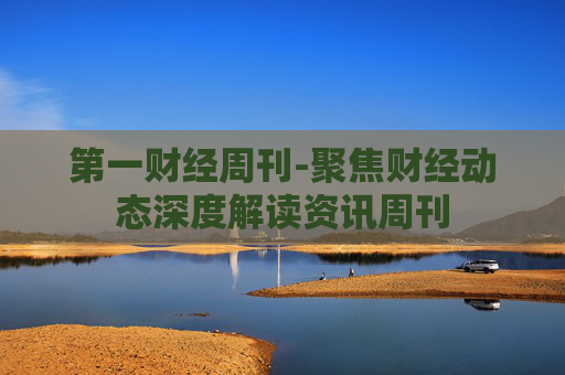 第一财经周刊-聚焦财经动态深度解读资讯周刊