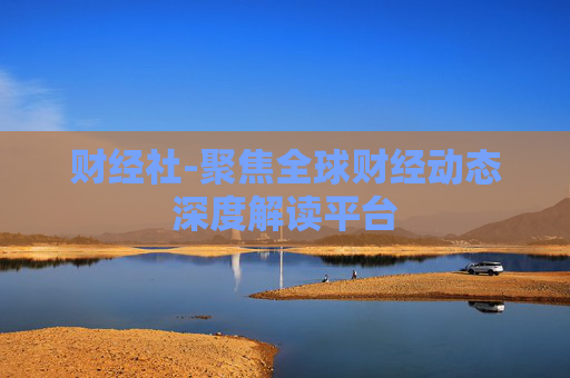财经社-聚焦全球财经动态深度解读平台