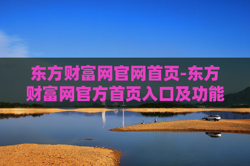东方财富网官网首页-东方财富网官方首页入口及功能介绍