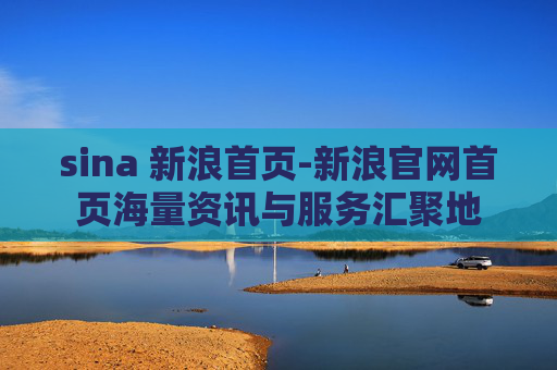 sina 新浪首页-新浪官网首页海量资讯与服务汇聚地