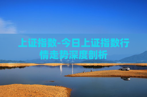 上证指数-今日上证指数行情走势深度剖析