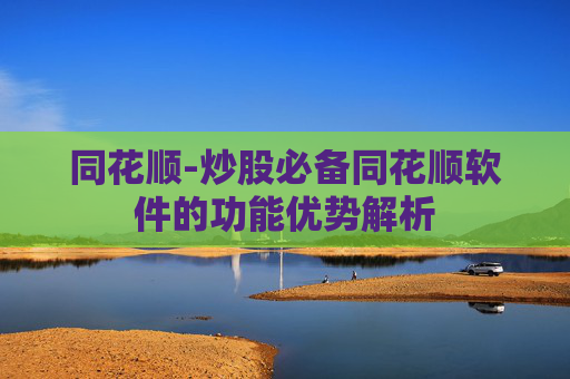 同花顺-炒股必备同花顺软件的功能优势解析