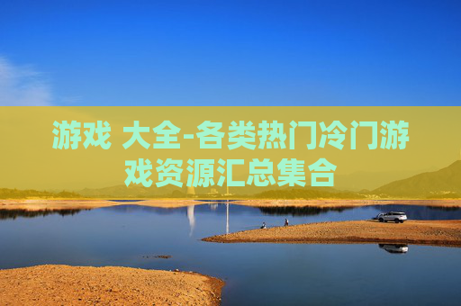 游戏 大全-各类热门冷门游戏资源汇总集合