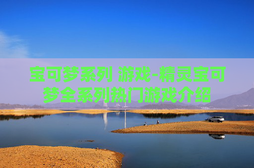 宝可梦系列 游戏-精灵宝可梦全系列热门游戏介绍