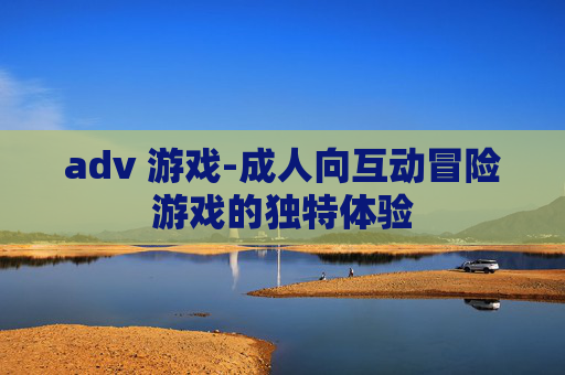adv 游戏-成人向互动冒险游戏的独特体验