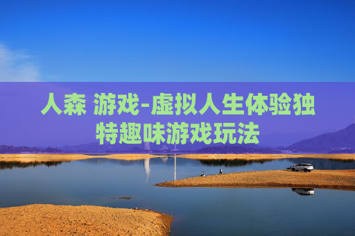 人森 游戏-虚拟人生体验独特趣味游戏玩法