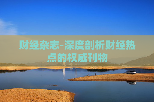 财经杂志-深度剖析财经热点的权威刊物