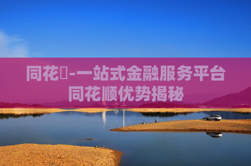 同花順-一站式金融服务平台同花顺优势揭秘