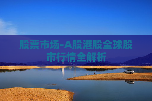 股票市场-A股港股全球股市行情全解析