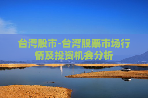 台湾股市-台湾股票市场行情及投资机会分析