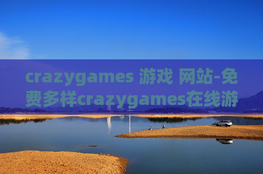 crazygames 游戏 网站-免费多样crazygames在线游戏体验平台