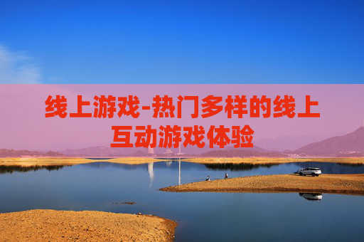 线上游戏-热门多样的线上互动游戏体验