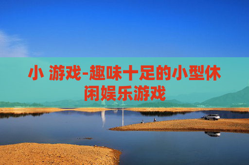 小 游戏-趣味十足的小型休闲娱乐游戏