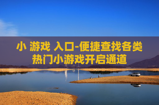 小 游戏 入口-便捷查找各类热门小游戏开启通道