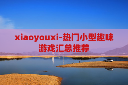 xiaoyouxi-热门小型趣味游戏汇总推荐