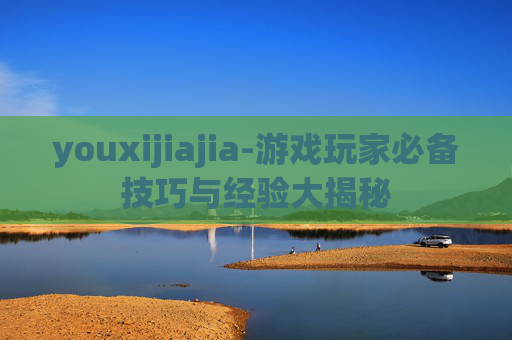 youxijiajia-游戏玩家必备技巧与经验大揭秘