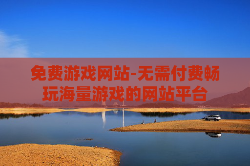 免费游戏网站-无需付费畅玩海量游戏的网站平台