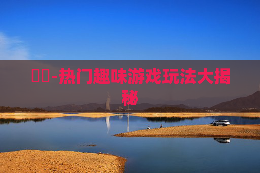 遊戲-热门趣味游戏玩法大揭秘
