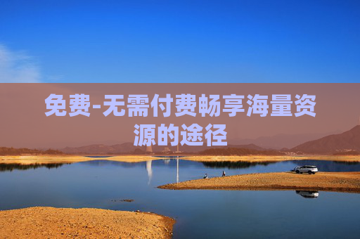免费-无需付费畅享海量资源的途径