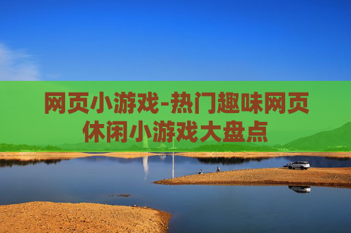 网页小游戏-热门趣味网页休闲小游戏大盘点