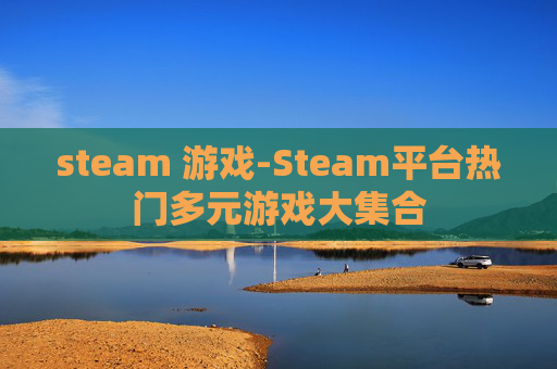 steam 游戏-Steam平台热门多元游戏大集合